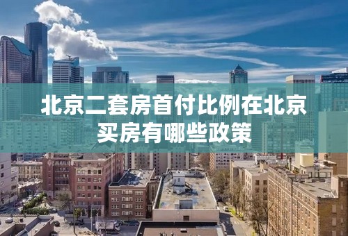 北京二套房首付比例在北京买房有哪些政策
