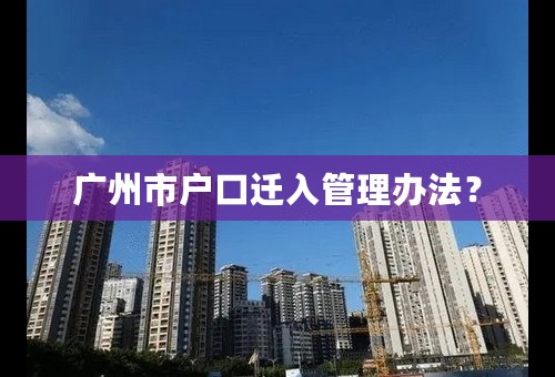 广州市户口迁入管理办法？