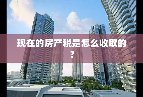 现在的房产税是怎么收取的？