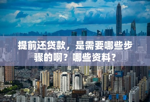 提前还贷款，是需要哪些步骤的啊？哪些资料？