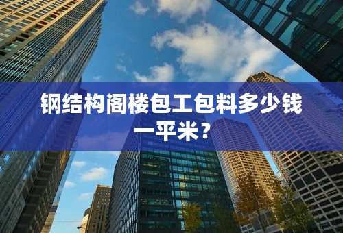 钢结构阁楼包工包料多少钱一平米？