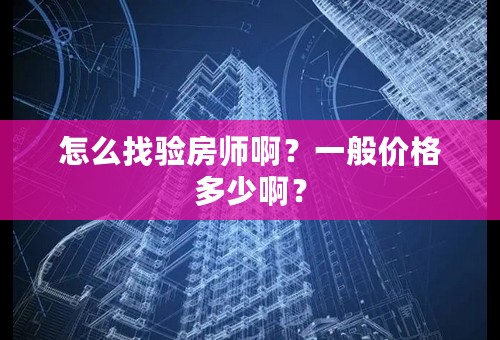 怎么找验房师啊？一般价格多少啊？