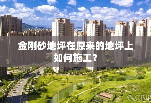 金刚砂地坪在原来的地坪上如何施工？