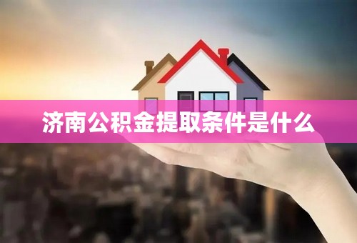 济南公积金提取条件是什么