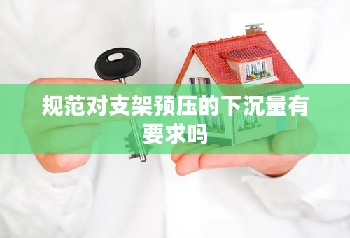 规范对支架预压的下沉量有要求吗