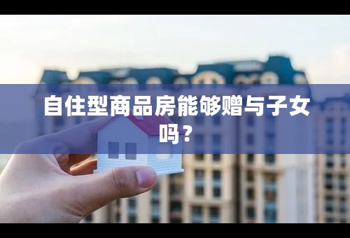 自住型商品房能够赠与子女吗？