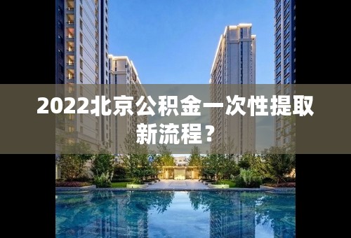 2022北京公积金一次性提取新流程？