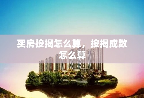 买房按揭怎么算，按揭成数怎么算