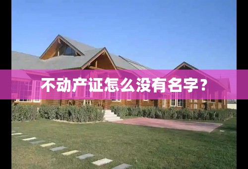 不动产证怎么没有名字？