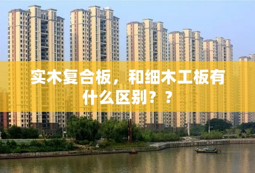 实木复合板，和细木工板有什么区别？？