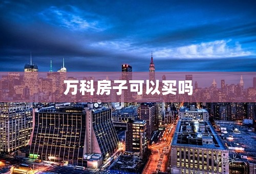 万科房子可以买吗