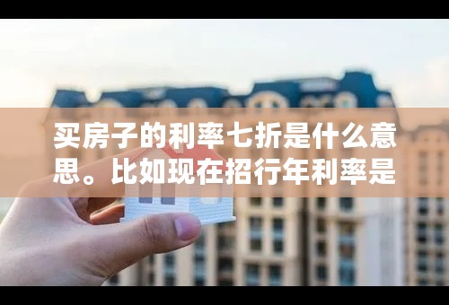 买房子的利率七折是什么意思。比如现在招行年利率是5.94，利率七折就是5.94*0.7的利率来计算么