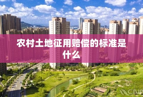 农村土地征用赔偿的标准是什么
