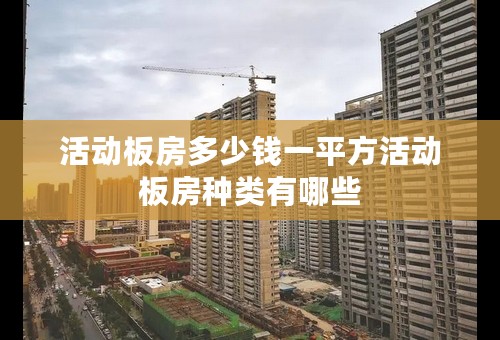 活动板房多少钱一平方活动板房种类有哪些