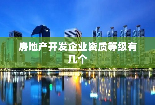 房地产开发企业资质等级有几个
