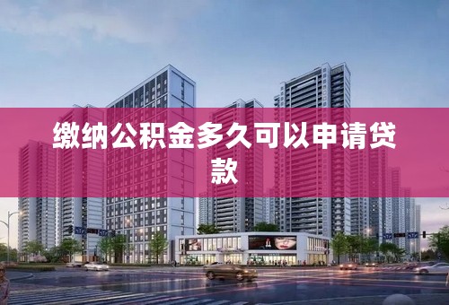 缴纳公积金多久可以申请贷款