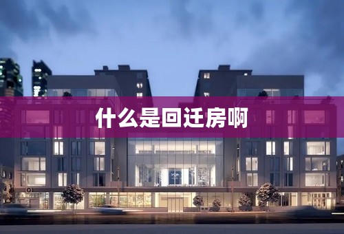 什么是回迁房啊
