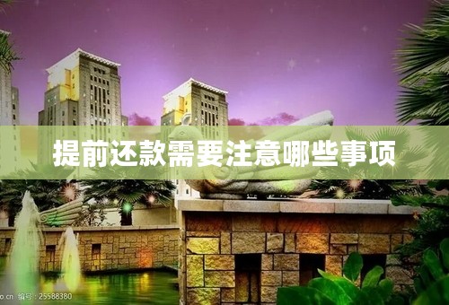 提前还款需要注意哪些事项
