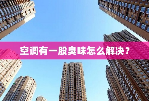 空调有一股臭味怎么解决？
