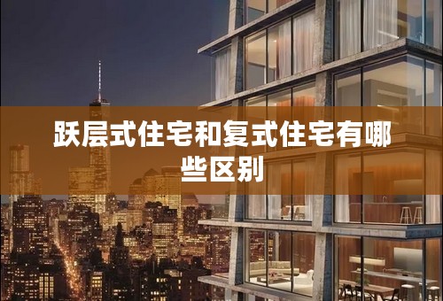 跃层式住宅和复式住宅有哪些区别