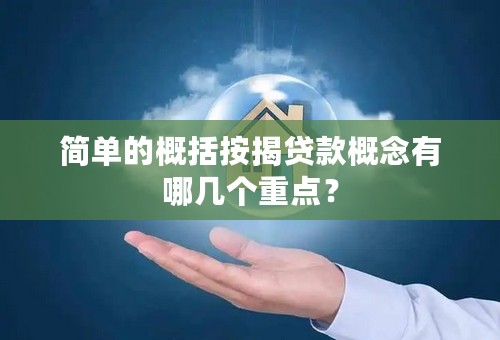 简单的概括按揭贷款概念有哪几个重点？