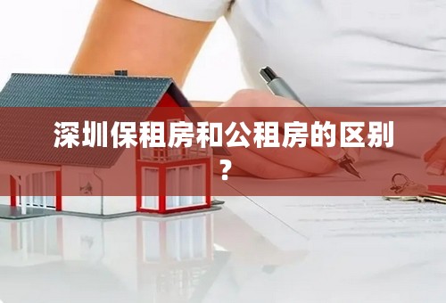 深圳保租房和公租房的区别？