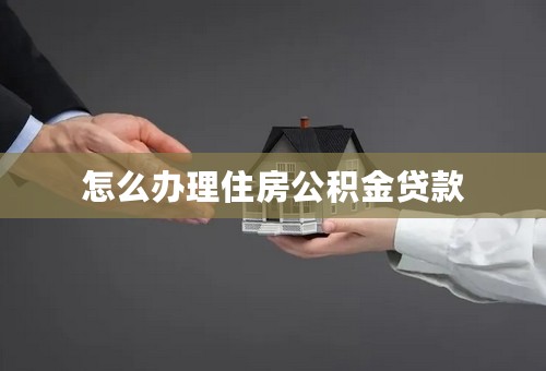 怎么办理住房公积金贷款