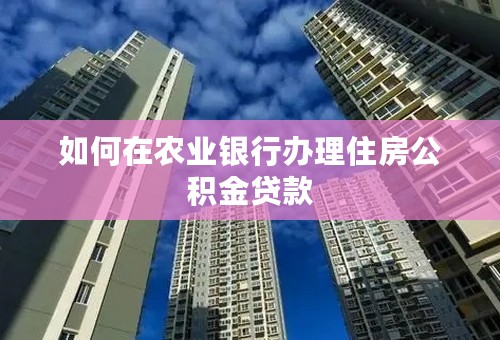 如何在农业银行办理住房公积金贷款