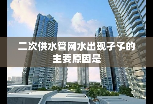 二次供水管网水出现孑孓的主要原因是
