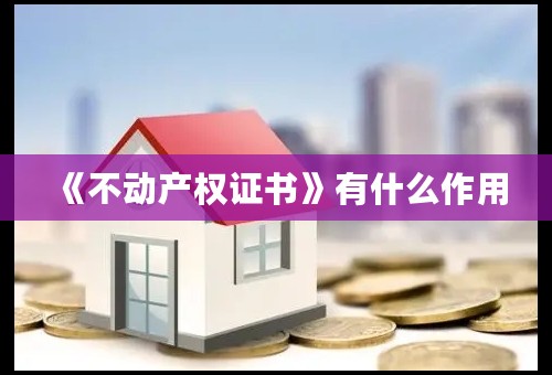 《不动产权证书》有什么作用