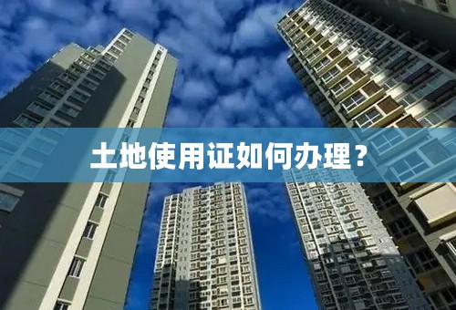 土地使用证如何办理？