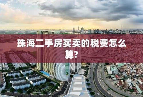 珠海二手房买卖的税费怎么算?