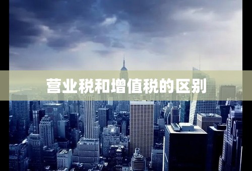 营业税和增值税的区别