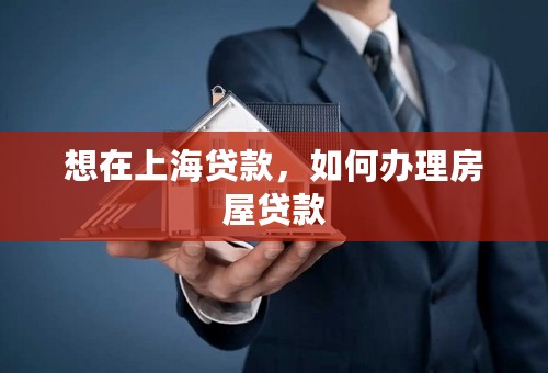 想在上海贷款，如何办理房屋贷款