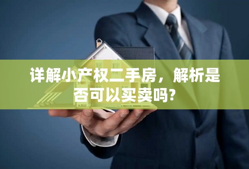 详解小产权二手房，解析是否可以买卖吗?