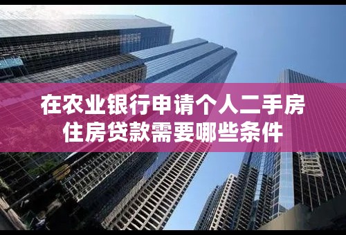 在农业银行申请个人二手房住房贷款需要哪些条件