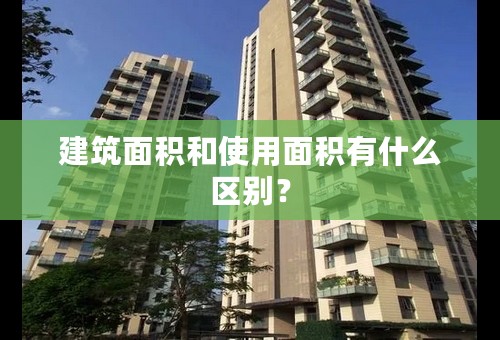 建筑面积和使用面积有什么区别？
