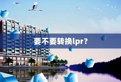 要不要转换lpr？