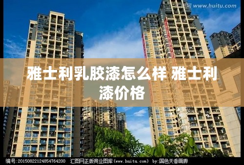 雅士利乳胶漆怎么样 雅士利漆价格