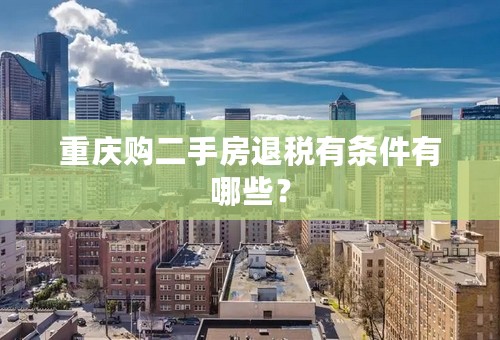 重庆购二手房退税有条件有哪些？