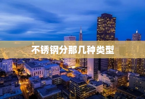 不锈钢分那几种类型