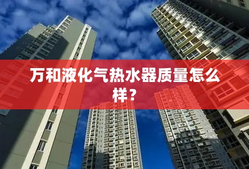 万和液化气热水器质量怎么样？