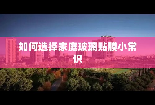 如何选择家庭玻璃贴膜小常识
