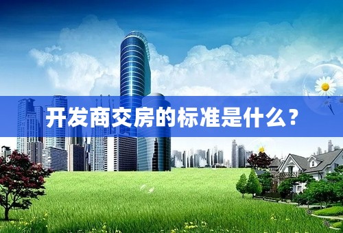 开发商交房的标准是什么？