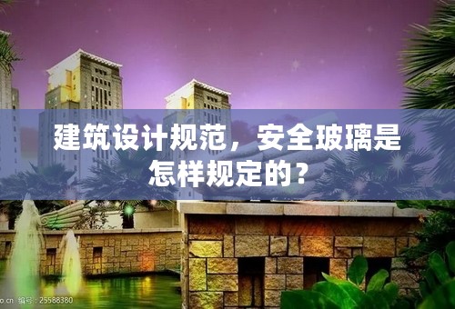 建筑设计规范，安全玻璃是怎样规定的？