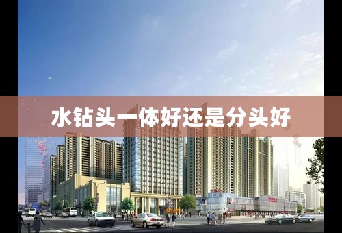 水钻头一体好还是分头好