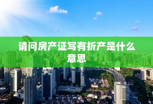 请问房产证写有折产是什么意思