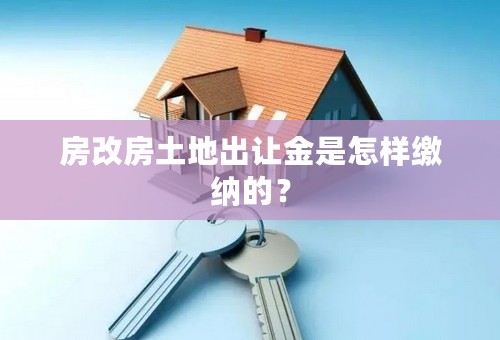 房改房土地出让金是怎样缴纳的？