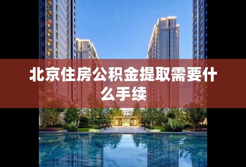 北京住房公积金提取需要什么手续