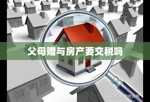 父母赠与房产要交税吗